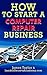 Discover the Fastest, Cheapest, and Easiest Way to Start a Computer Repair Business: Learn How to Start a Computer Repair Business the easy way