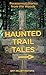 Haunted Trail Tales: Paranormal Stories From The Woods