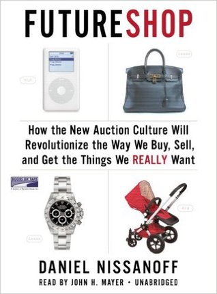 Future Shop How the New Auction Culture Will Revolutionize the Way We Buy, Sell, and Get the Things We Really Want