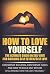 How To Love Yourself - Some Tips on Self Esteem/Self Love