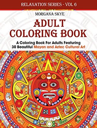 Adult Coloring Book Coloring Book For Adults Featuring 30 Beautiful Mayan And Aztec Cultural Art By Morgana Skye Adult Coloring Book Coloring Book For Adults Featuring 30 Beautiful Mayan And Aztec Cultural Art By Morgana Skye