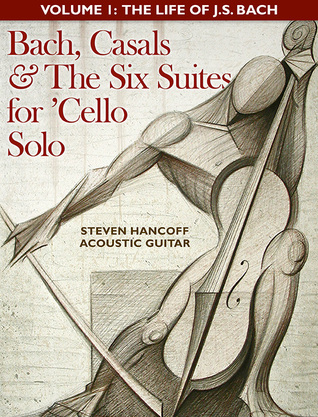 Bach, Casals and The Six Suites For Cello Solo - Volume 1: The Life of J. Sebastian Bach (ebook)