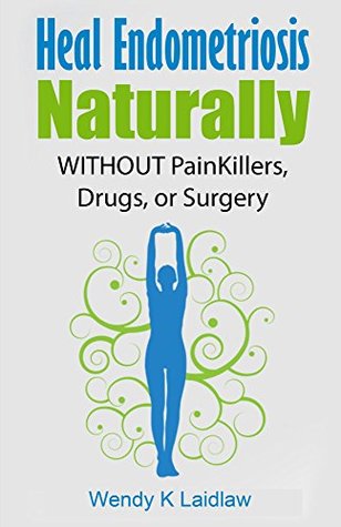 Heal Endometriosis Naturally: WITHOUT Painkillers, Drugs or Surgery (Kindle Edition)
