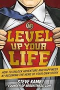 Level Up Your Life: How to Unlock Adventure and Happiness by Becoming the Hero of Your Own Story