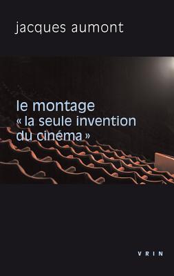Le montage: La seule invention du cinéma (Philosophie Et Cinéma)