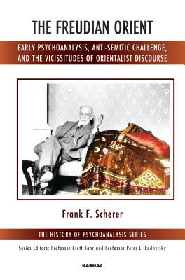 The Freudian Orient: Early Psychoanalysis, Anti-Semitic Challenge, and the Vicissitudes of Orientalist Discourse (The History of Psychoanalysis Series)