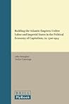 Building the Atlantic Empires: Unfree Labor and Imperial States in the Political Economy of Capitalism, ca. 1500-1914 (Studies in Global Social History, 20)