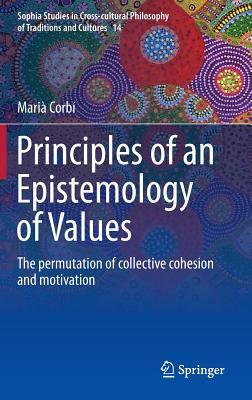 Principles of an Epistemology of Values: The permutation of collective cohesion and motivation (Sophia Studies in Cross-cultural Philosophy of Traditions and Cultures, 14)