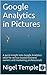 Google Analytics in Pictures: A quick insight into Google Analytics: ideal for service based business owners and marketing professionals