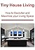 Tiny House Living: How to Declutter and Maximize your Living Space: (Tiny House Living, Small House,Tiny House, Small House Living)