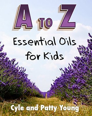 A to Z: Essential Oils for Kids (Restoring Wellness Books Book 1)