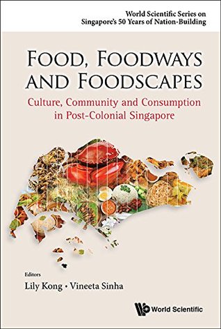 Food, Foodways And Foodscapes: Culture, Community And Consumption In Post-colonial Singapore (World Scientific Series On Singapore's 50 Years Of Nation-building Book 0)