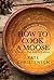 How to Cook a Moose: A Culinary Memoir