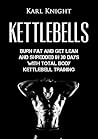 Kettlebells: Burn Fat and Get Lean and Shredded in 30 Days with Total Body Kettlebell Training (Kettlebells, Burn Fat, Lose Weight, Get Lean, Kettlebell Training)