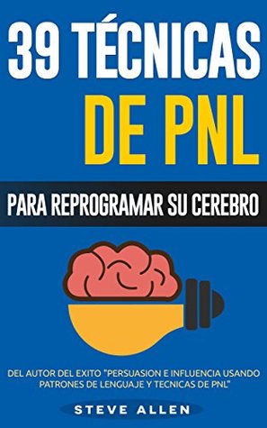 PNL - 39 técnicas y estrategias de programación neurolinguistica para cambiar su vida y la de los demás