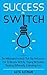 Success Switch: The Millionaire Formula That Top Performers Use To Become Rich By Staying Motivated, Thinking Differently & Working Less (Productivity & Success Book 3)
