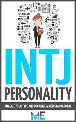INTJ Personality: Analyze Your Type And Organize a High Standard Life (Myers-Briggs, Strengths and weaknesses, Friends, Careers, Relationships)