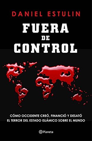 Portada de Fuera de control: Cómo Occidente creó, financió y desató el terror del Estado Islámico sobre el mundo, de Daniel Estulin