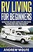RV Living For Beginners: Guide That Includes Simple Tips And Hacks To Stress Free, Debt Free & Simple Motorhome Living And Travel