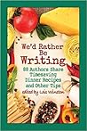 We'd Rather Be Writing: 88 Authors Share Timesaving Dinner Recipes and Other Tips We'd Rather Be Writing: 88 Authors Share Timesaving Dinner Recipes and Other Tips