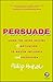 Persuade: Using the Seven Drivers of Motivation to Master Influence and Persuasion