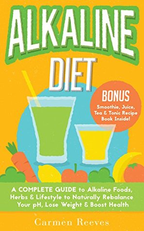 ALKALINE DIET: A Complete Guide to Alkaline Foods, Herbs & Lifestyle to Naturally Rebalance Your pH, Lose Weight & Boost Health (BONUS Alkalizing Smoothie, Juice, Tea & Tonic Recipe Book)