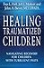 Healing Traumatized Children: Navigating Recovery for Children with Turbulent Pasts