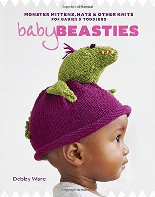 Baby beasties: monster mittens, hats and other knits for babies and toddlers