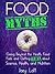 Food Myths: Going Beyond the Health Food Fads and Getting Real about Science, Health, and Nutrition