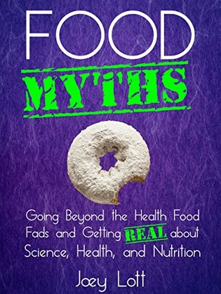 Food Myths: Going Beyond the Health Food Fads and Getting Real about Science, Health, and Nutrition (Kindle Edition)