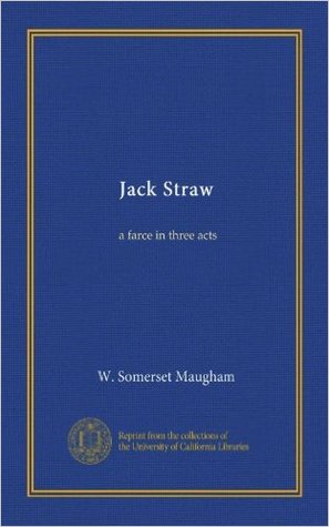 Jack Straw: A Farce in Three Acts (Collected Works of W. Somerset Maugham)