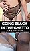 Going Black In The Ghetto: Cheating Wife Black Interracial Hotwife Cuckold Pregnancy