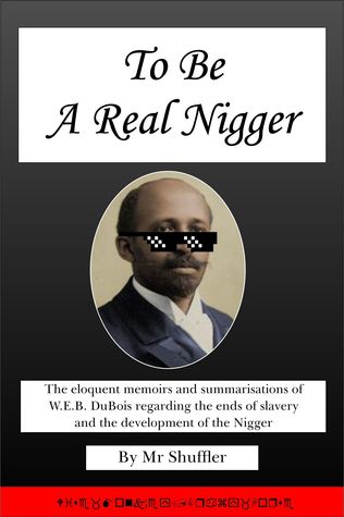 To Be A Real Nigger: The Eloquent Memoirs and Summarisations of W.E.B. Du Bois Regarding the Ends of Slavery and the Development of the Nigger