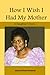 How I Wish I Had My Mother: A Daughter's Story