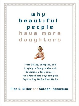 Why Beautiful People Have More Daughters: From Dating, Shopping, and Praying to Going to War and Becoming a Billionaire-- Two Evolutionary Psychologists Explain Why We Do What We Do