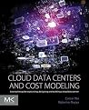 Cloud Data Centers and Cost Modeling: A Complete Guide To Planning, Designing and Building a Cloud Data Center Cloud Data Centers and Cost Modeling: A Complete Guide To Planning, Designing and Building a Cloud Data Center