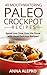 40 Mouthwatering Paleo Crockpot Recipes: Spend Less Time Over the Stove with these Delicious Recipes! (Includes 10 Bonus Desserts the You’ll Love!)