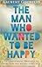 The Man Who Wanted to Be Happy by Laurent Gounelle The Man Who Wanted to Be Happy by Laurent Gounelle