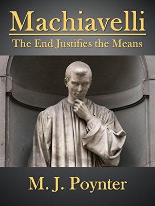 Machiavelli The End Justifies The Means By M J Poynter