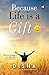 Because Life is a Gift by Disha Because Life is a Gift by Disha