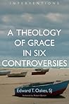 A Theology of Grace in Six Controversies (Interventions by Edward T. Oakes S.J.