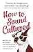 How to Sound Cultured Master The 250 Names That Intellectuals Love To Drop Into Conversation by Thomas W. Hodgkinson