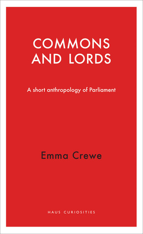 Commons and Lords: A Short Anthropology of Parliament (Haus Curiosities)