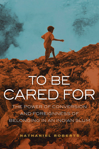 To Be Cared For: The Power of Conversion and Foreignness of Belonging in an Indian Slum (Paperback)