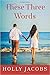 These Three Words (Words of the Heart Book 2)