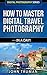 How To Master Digital Travel Photography… In A Day! by John Truman