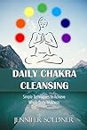 Daily Chakra Cleansing: Simple Techniques to Achieve Whole Body Wellness