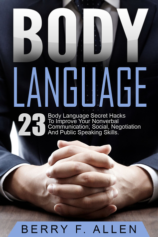 Body Language: 23 Body Language Secret Hacks To Improve Your Nonverbal Communication, Social, Negotiation And Public Speaking Skills (Communication, Attraction, Body Language In Relationships, Business, Dating, Body Language Psychology, Secrets Training)