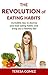 The Revolution of Eating Habits.: Incredible tips to destroy your bad habits and bring you a healthy life!