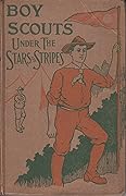 The Boy Scouts Under the Stars and Stripes, or Serving on Land and Sea